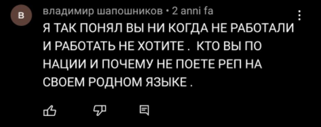 в\ Владимир шапошников 2 anni Я ТАК ПОНЯЛ ВЫ НИ КОГДА НЕ РАБОТАЛИ И РАБОТАТЬ НЕ ХОТИТЕ КТО ВЫ ПО НАЦИИ И ПОЧЕМУ НЕ ПОЕТЕ РЕП НА СВОЕМ РОДНОМ ЯЗЫКЕ.