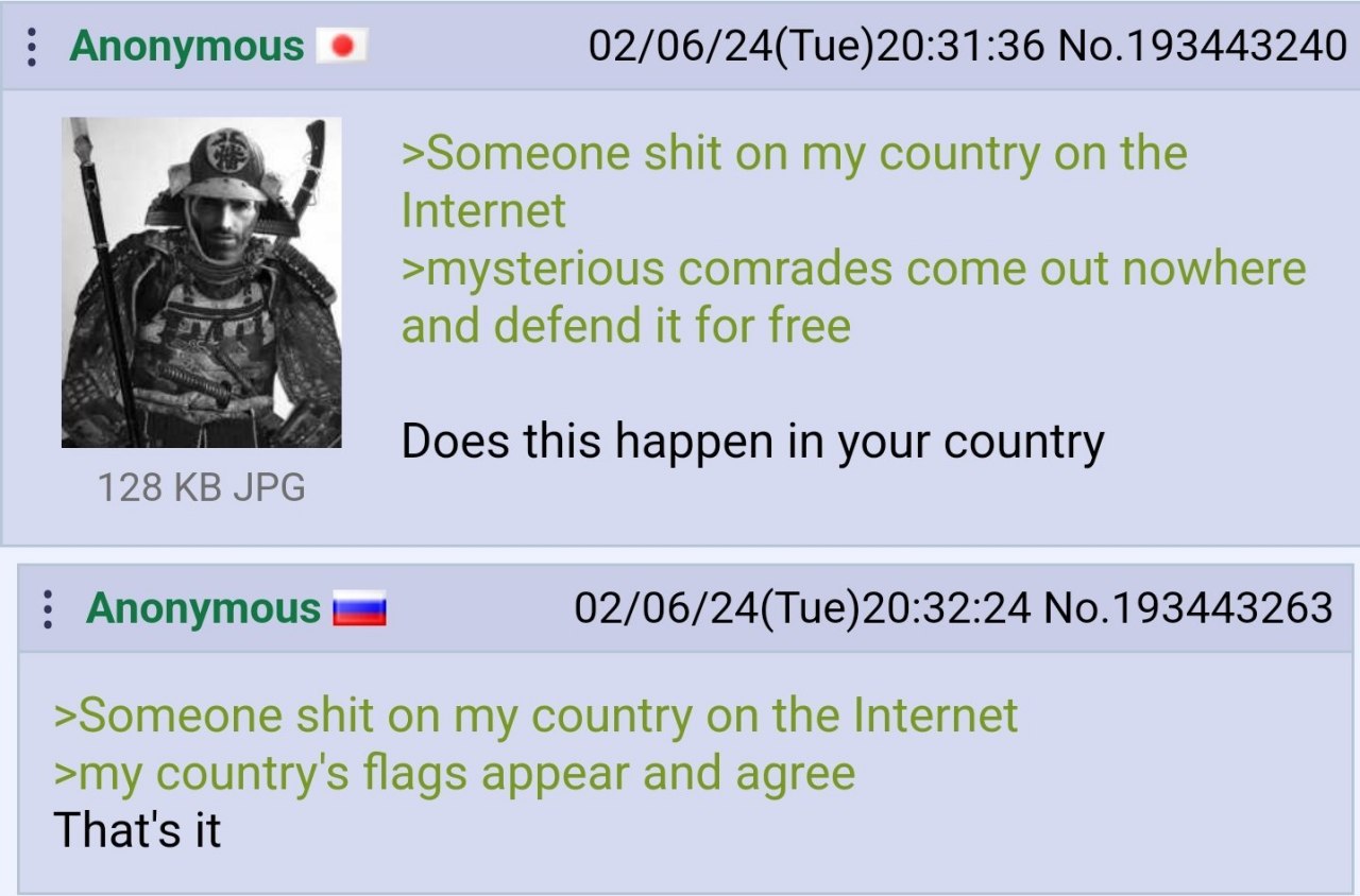 Anonymous 02/06/24(Tue)20:31:36 No.193443240 >Someone shit on my country on the Internet >mysterious comrades come out nowhere and defend К for free Does this happen in your country 128 JPG Anonymous 