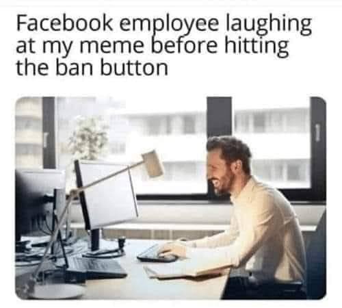 Facebook laughing at my meme before hitting the ban button