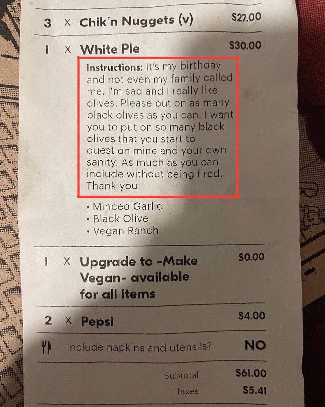 3 Chik'n Nuggets 1 White Pie a Instructions: It's MY and not even my fam me. sad and real olives. Please put on black olives as you you to put on so тай olives that you question mine and sanity. As mu