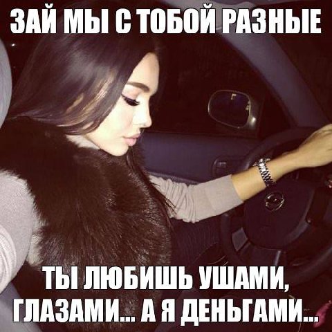 ЗАЙ МЫ СТОБОЙ РАЗНЫЕ ТЫ ЛЮБИШЬ УШАМИ, ГЛАЗАМИ... ДЕНЬГАМИ...