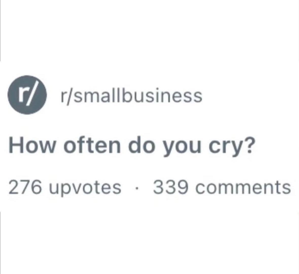 r/smallbusiness How often you cry? 276 upvotes 339 comments
