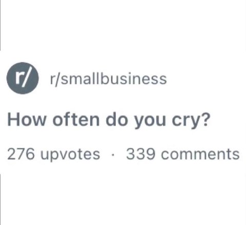 r/smallbusiness How often you cry? 276 upvotes 339 comments