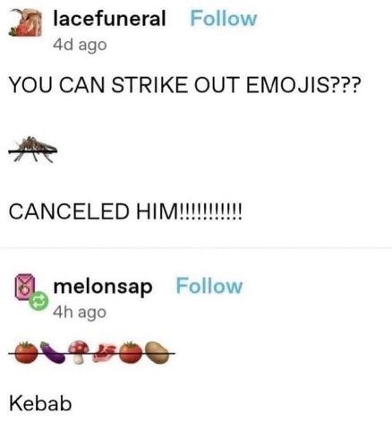 lacefuneral Follow ago YOU CAN STRIKE OUT EMOJIS??? CANCELED 8. melonsap Follow ago Kebab