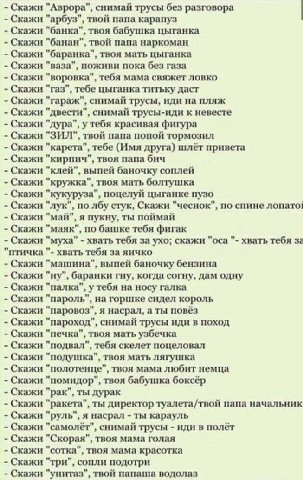 Скажи "Аврора", снимай трусы без разговора Скажи "арбуз", твой папа карапуз Скажи "банка", твоя бабушка цыганка Скажи "банан", твой папа наркоман Скажи "баранка", твоя мать цыганка Скажи "ваза", пожив