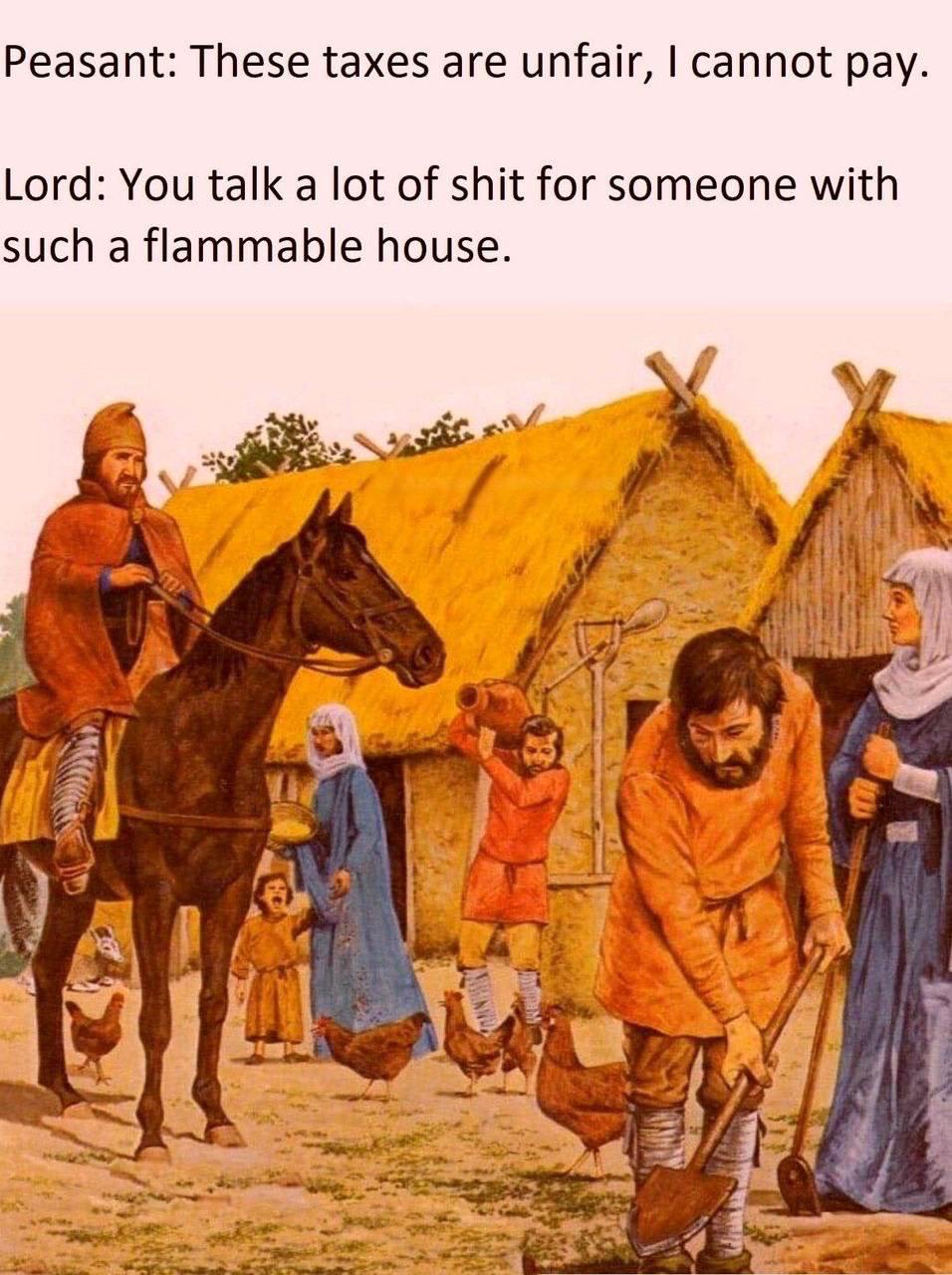 Peasant: These taxes are unfair, cannot pay. Lord: You talk a lot of shit for someone with such a flammable house. У 4 if. У Я if 3 В i 6 4 у
