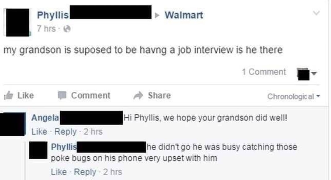 Walmart my grandson is suposed to be havng a job interview is he there Comment Share angel Phyllis, we hope your grandson did welll Phy he didn't he was busy catching those poke bugs on his phone very