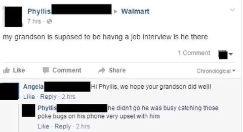 Walmart my grandson is suposed to be havng a job interview is he there Comment Share angel Phyllis, we hope your grandson did welll Phy he didn't he was busy catching those poke bugs on his phone very