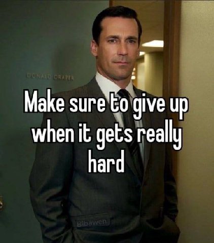 Маке give up when it gets really hard