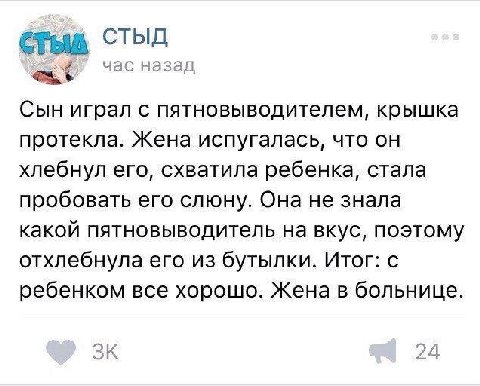 СТЫД час назад Сын играл с пятновыводителем, крышка протекла. Жена испугалась, что он хлебнул его, схватила ребенка, стала пробовать его слюну. Она не знала какой пятновыводитель на вкус, поэтому отхл