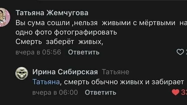 Татьяна Жемчугова Вы сума сошли ‚нельзя живыми с мёртвыми на одно фото фотографировать Смерть заберёт живых, вчера в 05:56 Ответить Ирина Сибирская Татьяне Татьяна, смерть обычно живых и забирает вчер