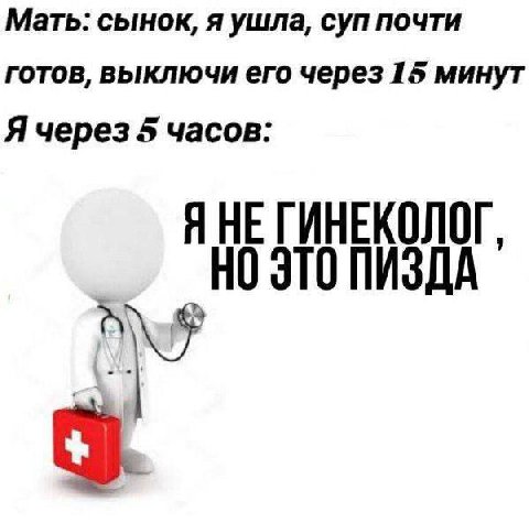 Мать: сынок, я ушла, суп почти готов, выключи его через 15 минут Я через 5 часов: Я НЕ ГИНЕКОЛОГ, ПИЗДА