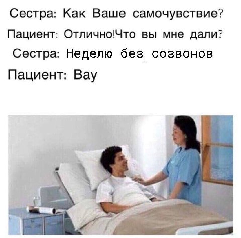 Сестра: Как Ваше самочувствие? Пациент: Отлично!Что вы мне дали? Сестра: Неделю без созвонов Пациент: Вау
