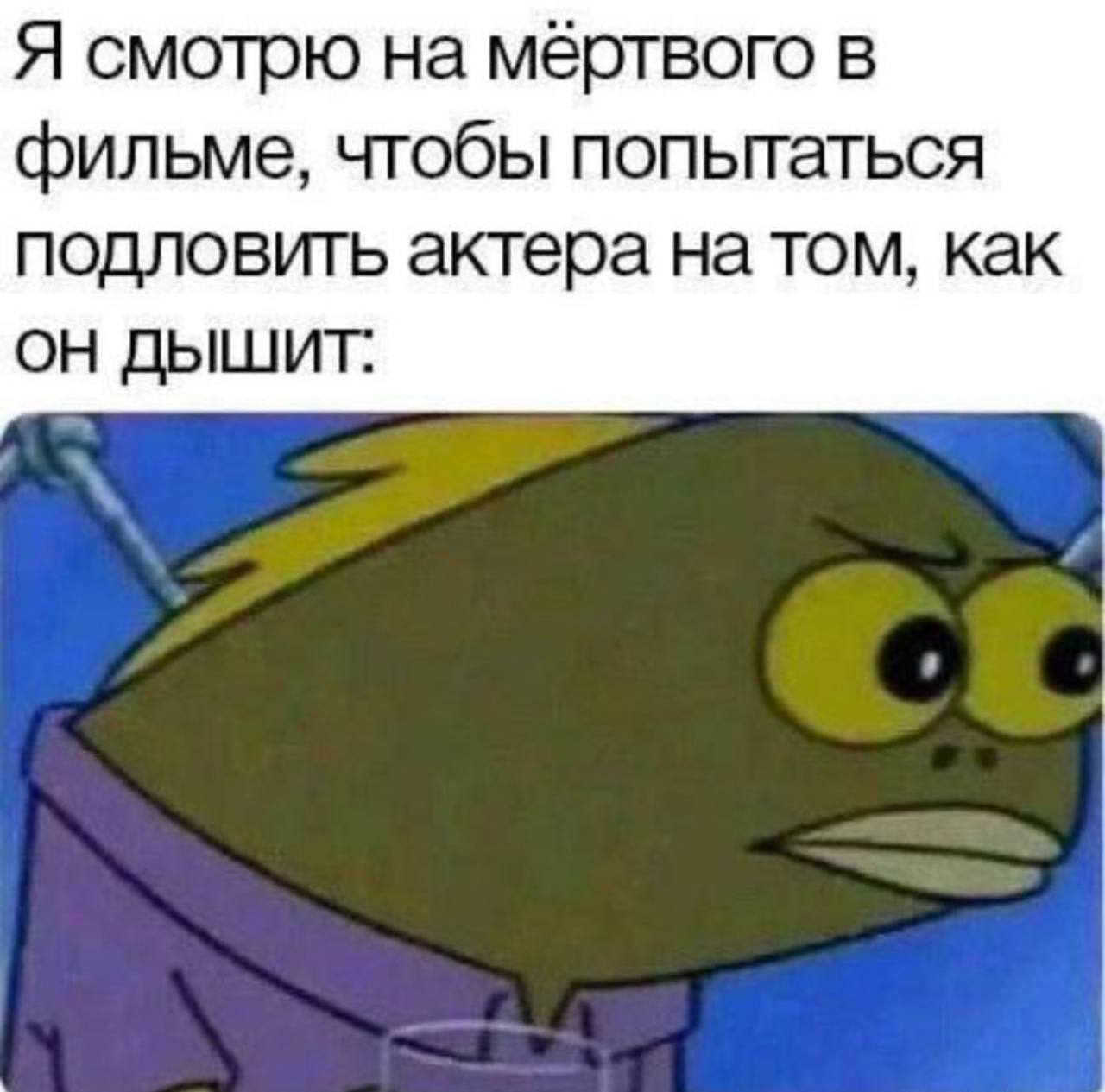 Я смотрю на мертвого в фильме, чтобы попьтаться подловить актера на том, как ДЫШИТ: