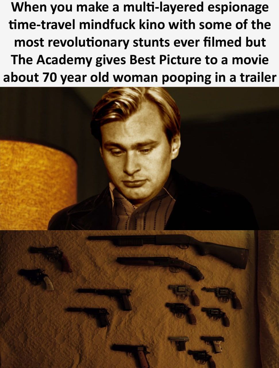 When you make а multi-layered espionage time-travel mindfuck kino with some of the most revolutionary stunts ever filmed but The Academy gives Best Picture to a movie about 70 year old woman pooping i