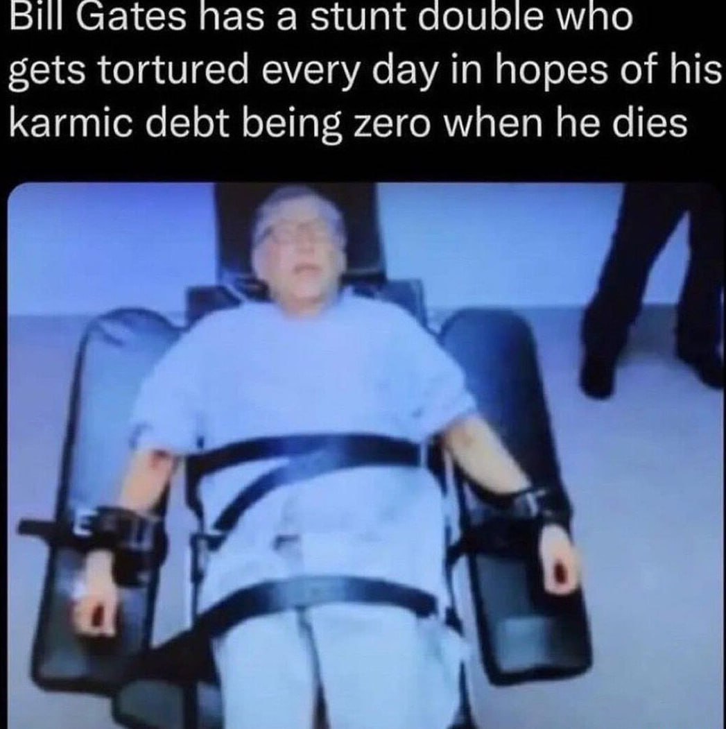 Bill Gates has a stunt аоцое мпо sets tortured every day in hopes of his karmic debt being zero when he dies