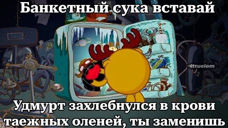 Банкетный сука вставай Удмурт захлебнулся в крови таежных оленеи, ты заменишь