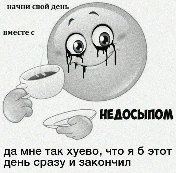 начни свой BMecTec А НЕДОСЫПО да мне так хуево, что я б этот день сразу и закончил