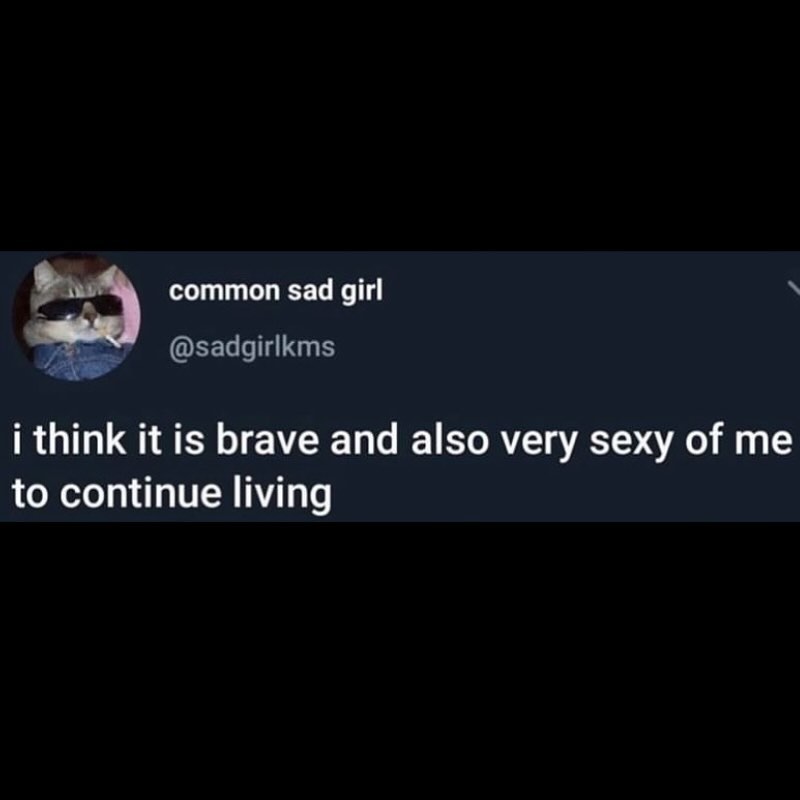 common sad girl @sadgirlkms i think it is brave and also very sexy of me to continue living
