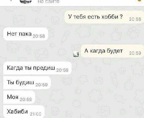 Snr на саите У тебя есть хобби 20: 58 Нет пака, 20:58 A кагда будет 20: 59 3 Кагда ты предиш Ты будиш МОЯ 56-55 Хабиби
