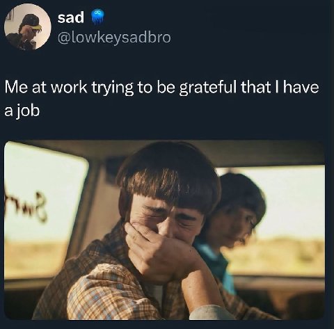 sad @lowkeysadbro Me at work trying to be grateful that have ajob