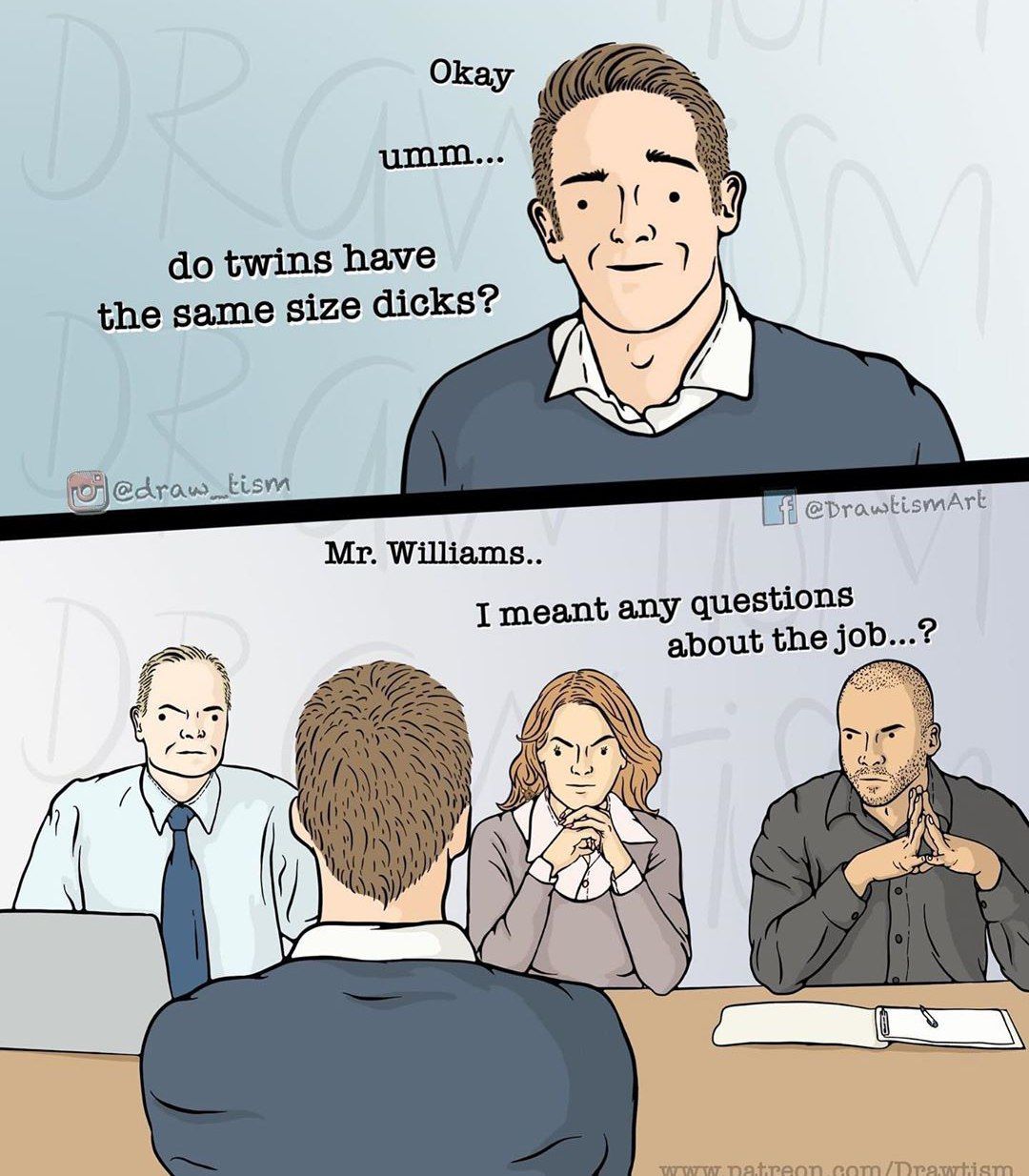 Okay umm... twins have the same size dicks? @draw_tism Williams.. I meant any questions about the job...