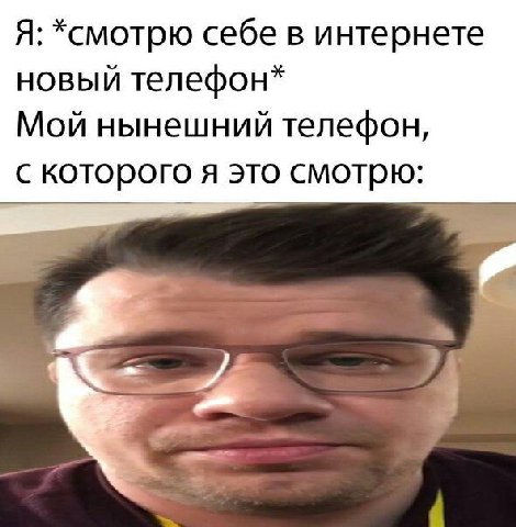 Я: *смотрю себе в интернете новый телефон* Мой нынешний телефон, с которого я это смотрю: