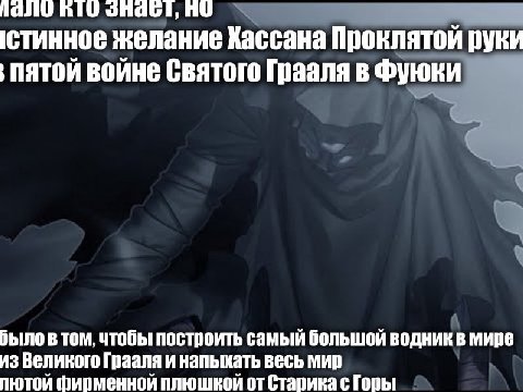 по стинное желание Хассана Проклятой руки пятой войне Святого Грааля в Фуюки из Великого Грааля и напыхать весь мир было в том, чтобы построить самый большой водник в мире лютой плюшкой от Старика с Г