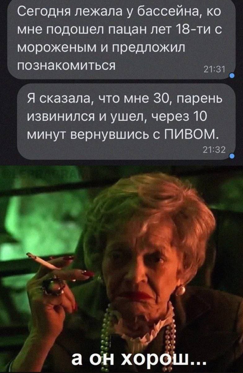 Сегодня лежала у бассейна, мне подошел пацан лет с мороженым и предложил познакомиться Я сказала, что мне 30, парень извинился и ушел, через 10 минут вернувшись с ПИВОМ. аон хорош...
