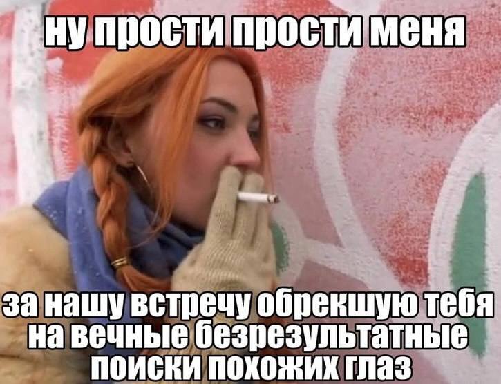 за нашу встречу обрекшую тебя на вечные безрезультатные ПОИСКИ ПОХОЖИХ ГЛаз