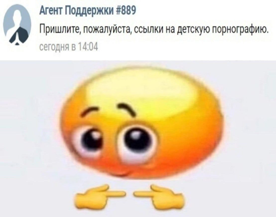 Агент Поддержки #889 Пришлите, пожалуйста, ссылки на детскую порнографию сегодня в 14:04