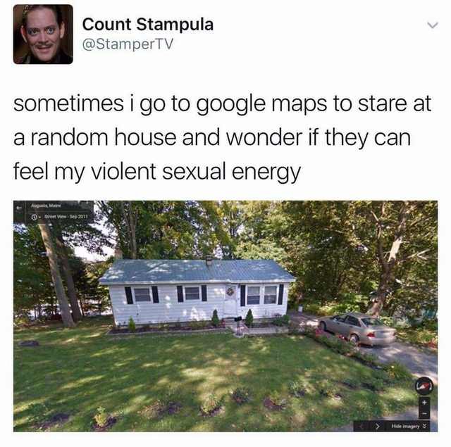 Count Stampula @StamperTV sometimes to google maps to stare at house and wonder if they can feel my violent sexual energy с я