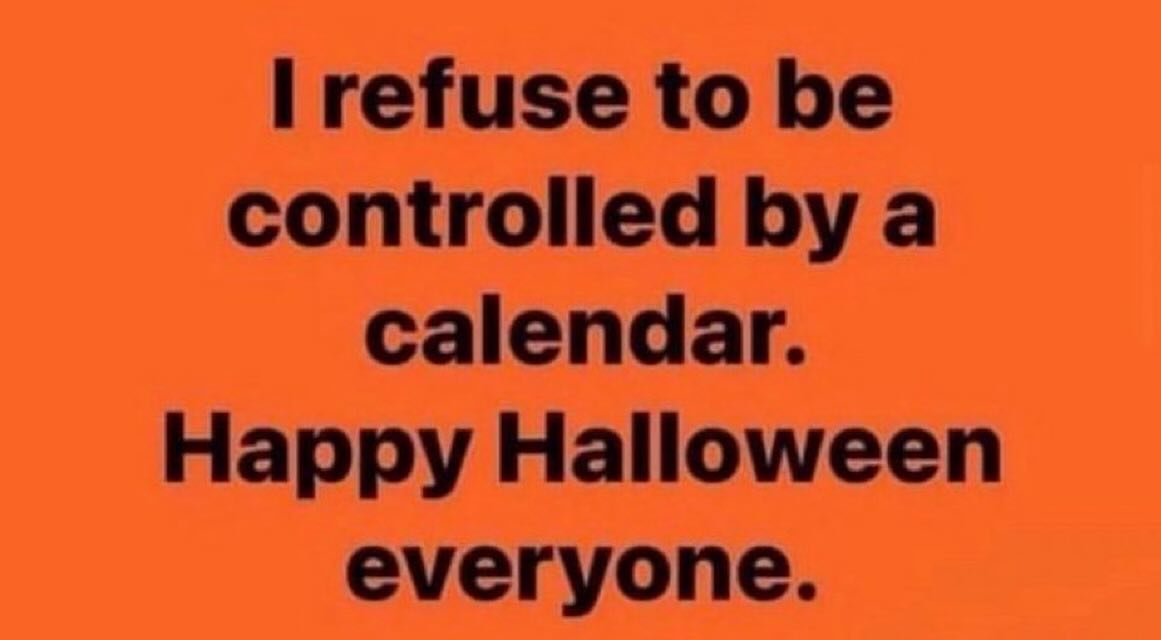 refuse to be controlled a calendar. Happy Halloween everyone.