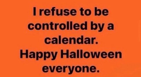 refuse to be controlled a calendar. Happy Halloween everyone.