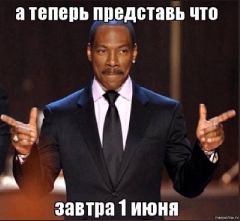 а теперь представь что a завтра 1 июня