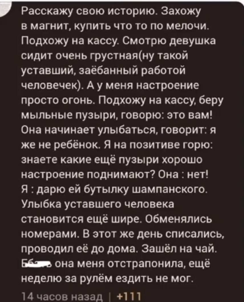 Расскажу свою историю. Захожу в магнит, купить что то по мелочи. Подхожу на кассу. Смотрю девушка сидит очень грустная(ну такой уставший, заёбанный работой человечек). А у меня настроение просто огонь