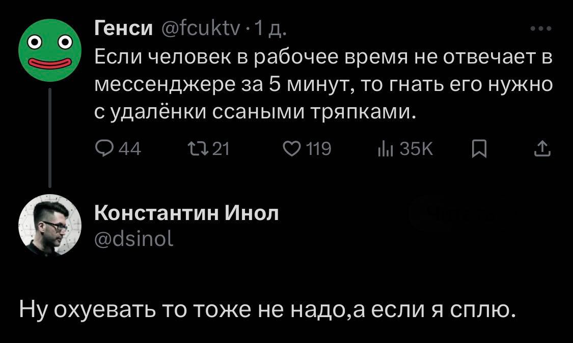 Генси Если человек в рабочее время не отвечает в мессенджере за 5 минут, то гнать его нужно с удалёнки ссаными тряпками. Константин Инол Ну охуевать TO тоже не надо,аесли я сплю.