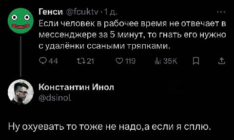 Генси Если человек в рабочее время не отвечает в мессенджере за 5 минут, то гнать его нужно с удалёнки ссаными тряпками. Константин Инол Ну охуевать TO тоже не надо,аесли я сплю.