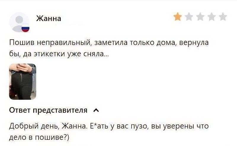 Жанна Пошив неправильный, заметила только дома, вернула бы, да этикетки уже сняла... Ответ представителя A Добрый день, Жанна. Е*ать вас пузо, вы уверены что дело в пошиве?)