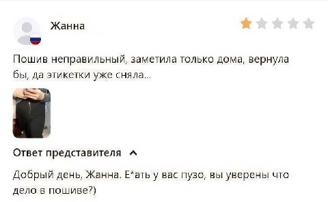 Жанна Пошив неправильный, заметила только дома, вернула бы, да этикетки уже сняла... Ответ представителя A Добрый день, Жанна. Е*ать вас пузо, вы уверены что дело в пошиве?)