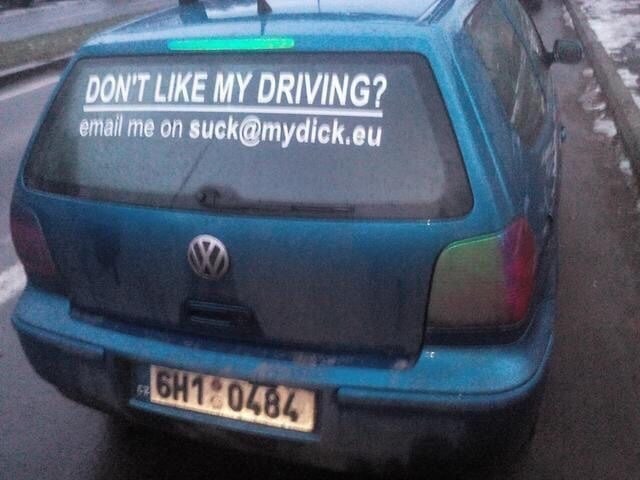 DON'T LIKE MY DRIVING? email me on suck@mydick.eu