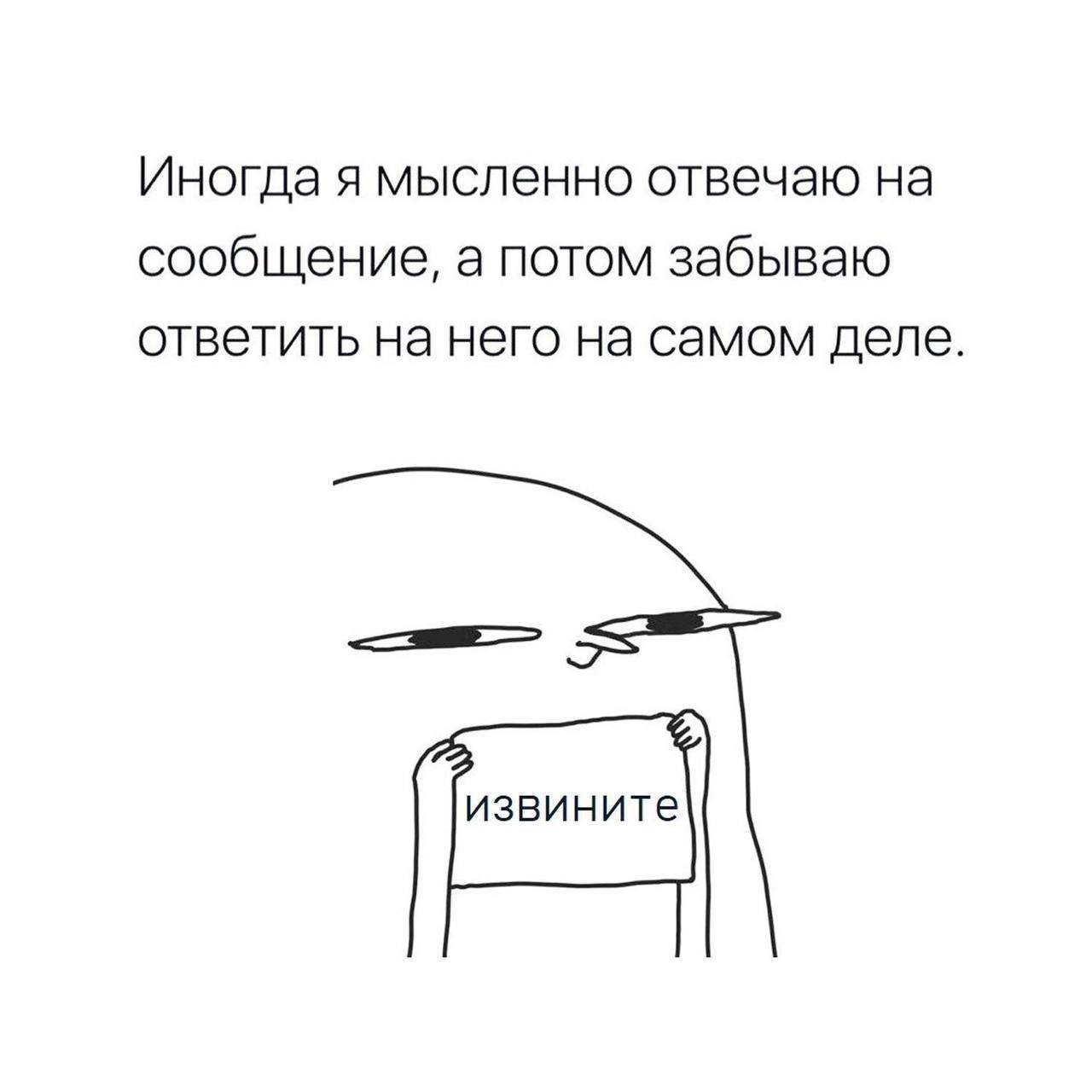Иногда я мысленно отвечаю на сообщение, а потом забываю ответить на него на самом деле извините