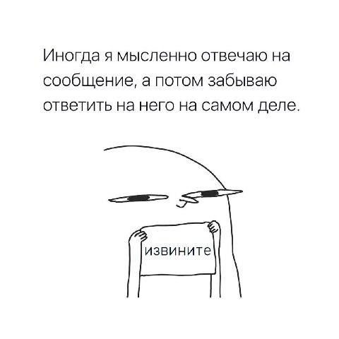 Иногда я мысленно отвечаю на сообщение, а потом забываю ответить на него на самом деле извините
