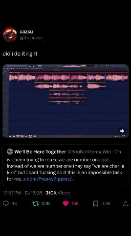 @ We'll Be Here Together @YouNotGonnaWin: 17h ive been trying to make we are number one but instead of we are number one they say "we are charlie kirk" but i cant fucking do it this is an impossible t