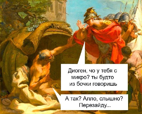 К Диоген, у тебя с микро? ты будто из бочки говоришь А так? Алло, слышно? Перезайду...
