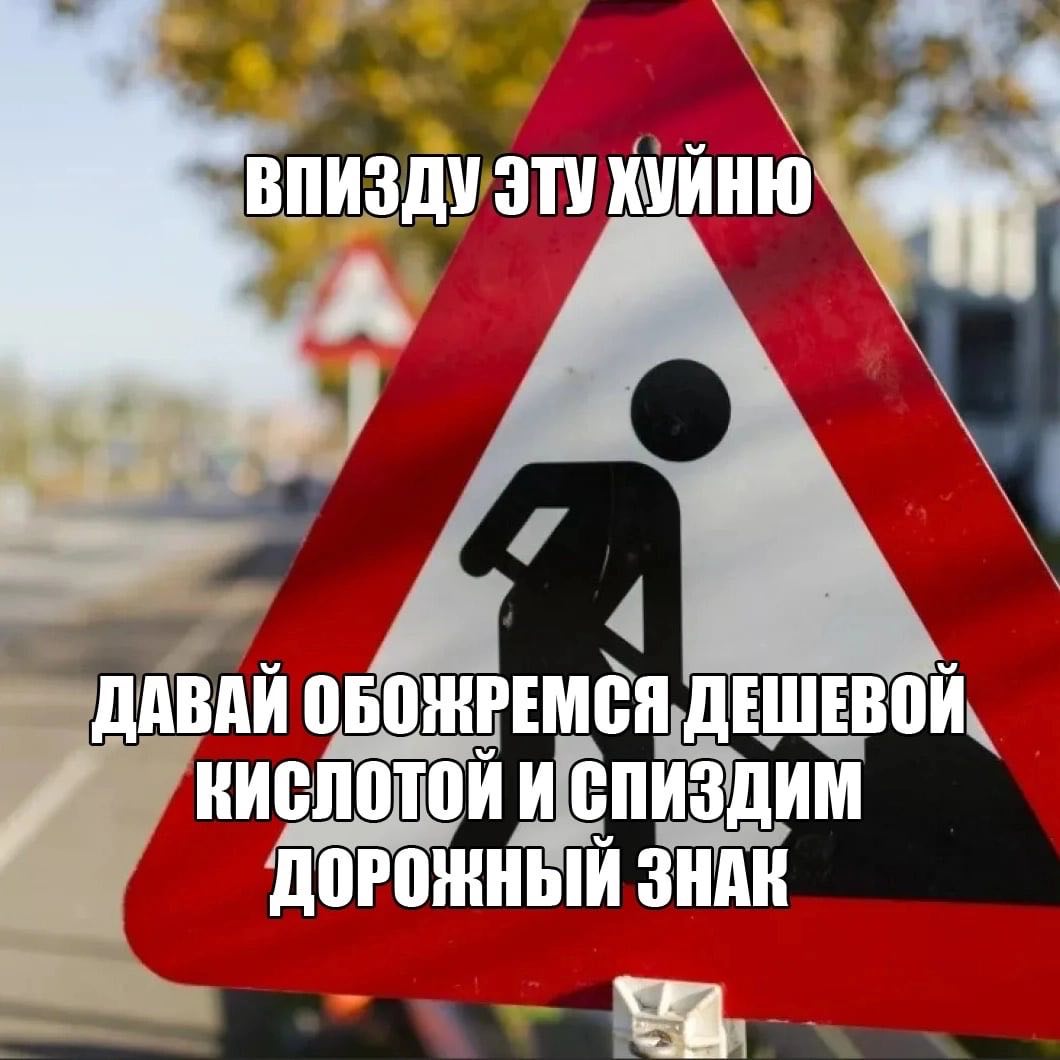 `ВПИЗДУ ЭТУ ХУЙНЮ А ДАВАЙ ОБОНРЕМСЯ ДЕШЕВОЙ КИСЛОТОЙ И СПИЗДИМ ДОРОЖНЫЙ ЗНАК