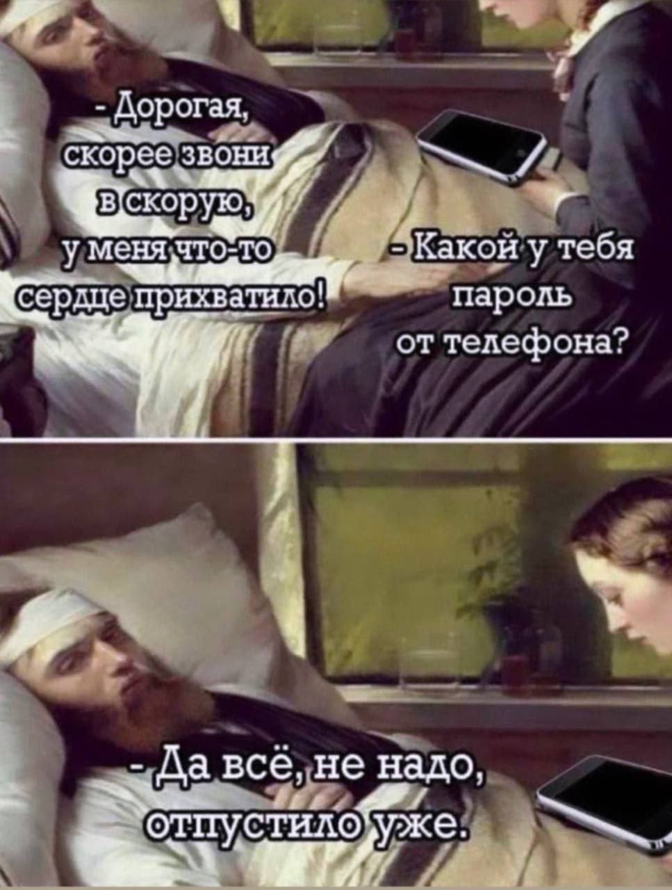 Дорогая скорее звони у Какой у тебя сердце прихватило! пароль от телефона? Да. надо,