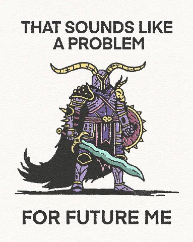 THAT SOUNDS LIKE A PROBLEM FOR FUTURE ME