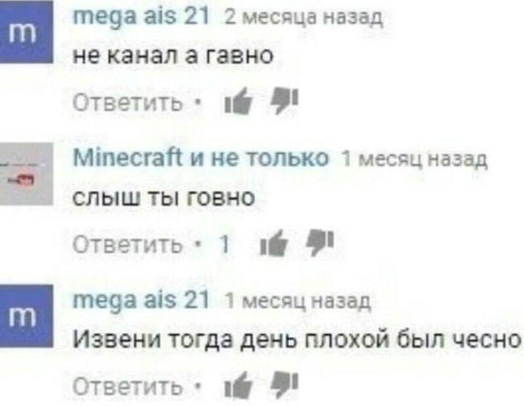 mega ais 21 2 месяца назад не канал а гавно Ответить Minecraft и не только 1 месяц назад слыш ты говно Ответить 1 9 mega ais 21 1 месяц назад Извени тогда день плохой был чесно Ответить