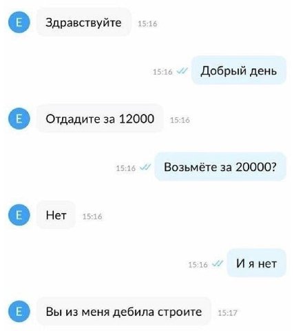 Здравствуйте 1 Добрый день Отдадите за 12000 Возьмёте за 20000? Нет 15:16 нет Вы из меня дебила строите 15:17